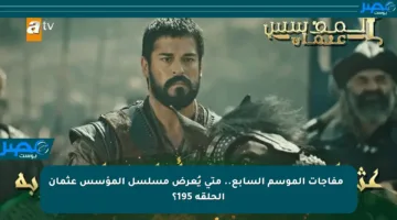 🔥 مفاجآت الموسم السابع.. متى يُعرض مسلسل المؤسس عثمان الحلقة 195؟